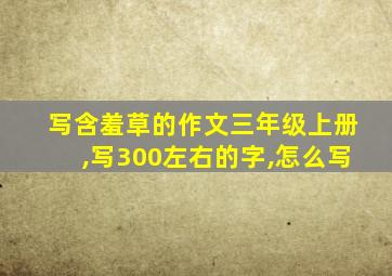 写含羞草的作文三年级上册,写300左右的字,怎么写