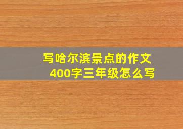 写哈尔滨景点的作文400字三年级怎么写