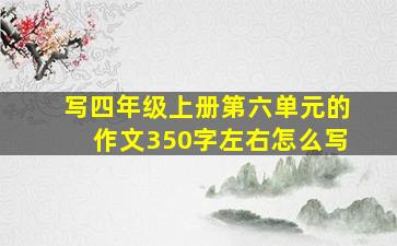 写四年级上册第六单元的作文350字左右怎么写