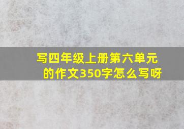 写四年级上册第六单元的作文350字怎么写呀