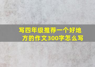 写四年级推荐一个好地方的作文300字怎么写