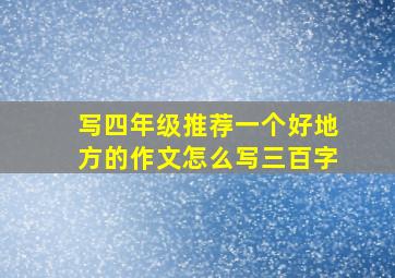 写四年级推荐一个好地方的作文怎么写三百字