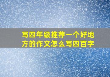 写四年级推荐一个好地方的作文怎么写四百字