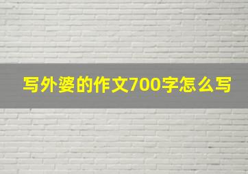 写外婆的作文700字怎么写