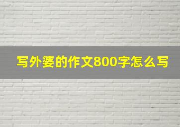 写外婆的作文800字怎么写