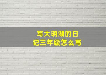 写大明湖的日记三年级怎么写