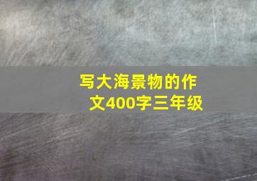 写大海景物的作文400字三年级