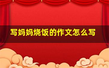 写妈妈烧饭的作文怎么写