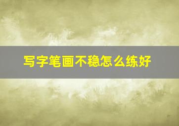 写字笔画不稳怎么练好