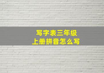 写字表三年级上册拼音怎么写