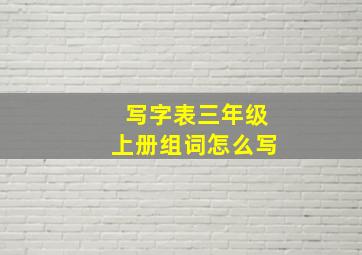 写字表三年级上册组词怎么写