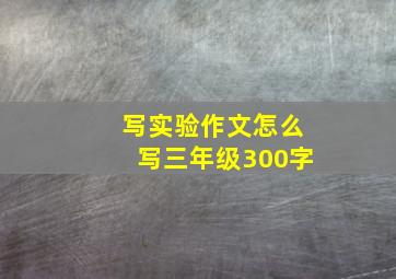 写实验作文怎么写三年级300字