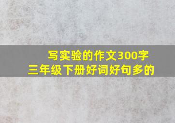 写实验的作文300字三年级下册好词好句多的