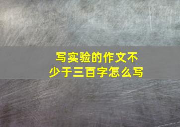 写实验的作文不少于三百字怎么写