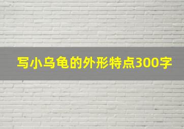 写小乌龟的外形特点300字