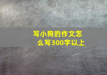 写小狗的作文怎么写300字以上