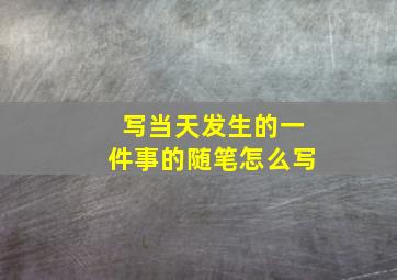 写当天发生的一件事的随笔怎么写