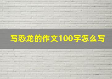 写恐龙的作文100字怎么写