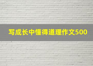 写成长中懂得道理作文500