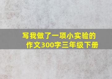 写我做了一项小实验的作文300字三年级下册