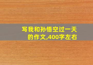 写我和孙悟空过一天的作文,400字左右