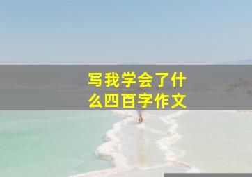 写我学会了什么四百字作文