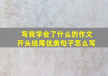 写我学会了什么的作文开头结尾优美句子怎么写