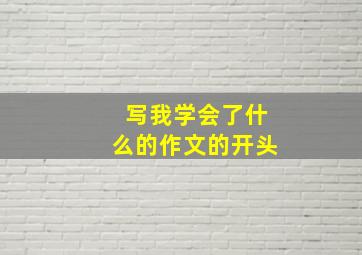 写我学会了什么的作文的开头