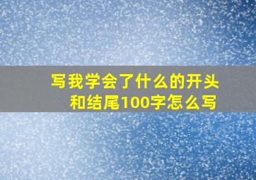 写我学会了什么的开头和结尾100字怎么写