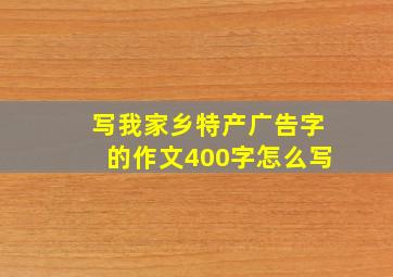 写我家乡特产广告字的作文400字怎么写