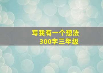 写我有一个想法300字三年级