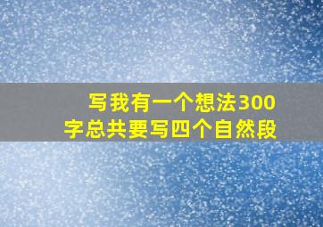 写我有一个想法300字总共要写四个自然段