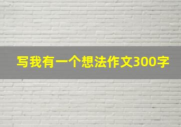 写我有一个想法作文300字