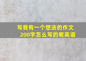 写我有一个想法的作文200字怎么写的呢英语