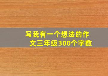 写我有一个想法的作文三年级300个字数