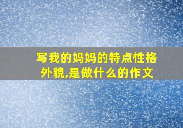 写我的妈妈的特点性格外貌,是做什么的作文