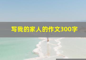 写我的家人的作文300字