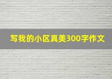 写我的小区真美300字作文