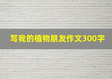 写我的植物朋友作文300字