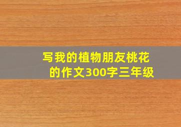 写我的植物朋友桃花的作文300字三年级