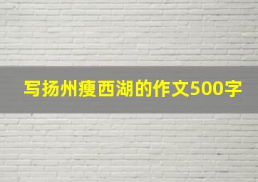 写扬州瘦西湖的作文500字