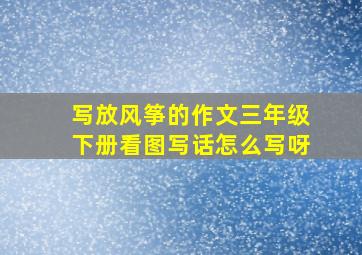 写放风筝的作文三年级下册看图写话怎么写呀