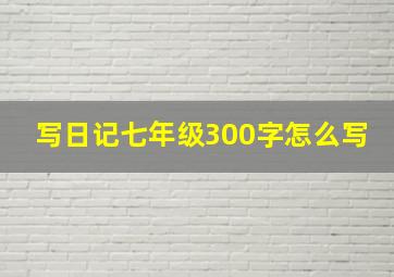 写日记七年级300字怎么写