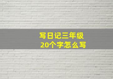 写日记三年级20个字怎么写