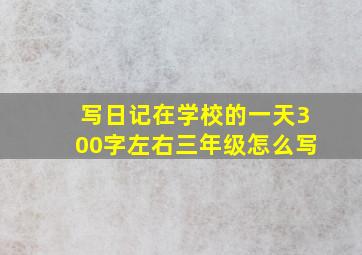 写日记在学校的一天300字左右三年级怎么写