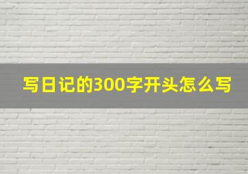 写日记的300字开头怎么写