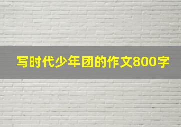 写时代少年团的作文800字