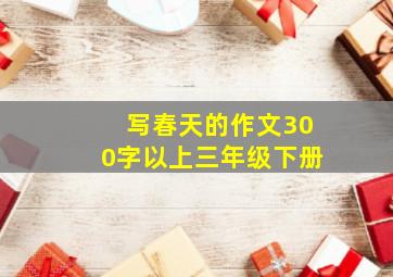 写春天的作文300字以上三年级下册