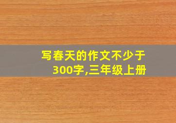 写春天的作文不少于300字,三年级上册