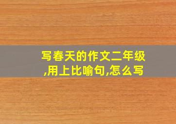 写春天的作文二年级,用上比喻句,怎么写